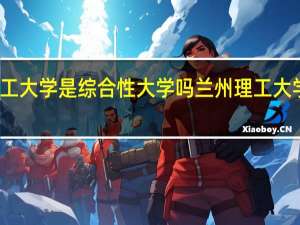兰州理工大学是综合性大学吗 兰州理工大学录取分数线