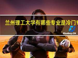 兰州理工大学有哪些专业是冷门专业