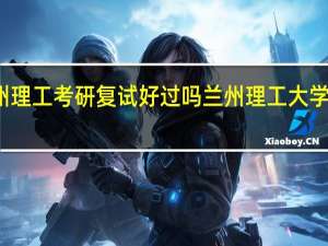 兰州理工考研复试好过吗 兰州理工大学考研论坛