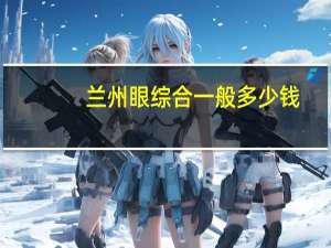 兰州眼综合一般多少钱(兰州全飞秒近视眼手术的价格是多少)