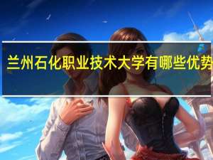 兰州石化职业技术大学有哪些优势专业