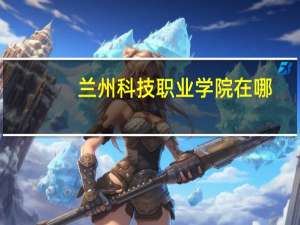 兰州科技职业学院在哪