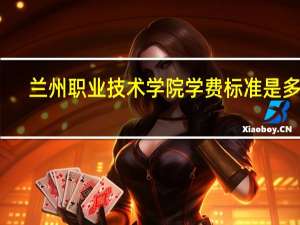 兰州职业技术学院学费标准是多少