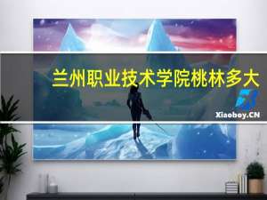 兰州职业技术学院桃林多大