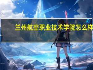 兰州航空职业技术学院怎么样