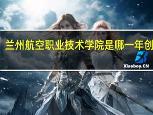 兰州航空职业技术学院是哪一年创办的