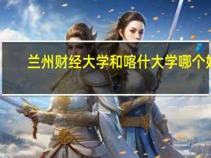 兰州财经大学和喀什大学哪个好