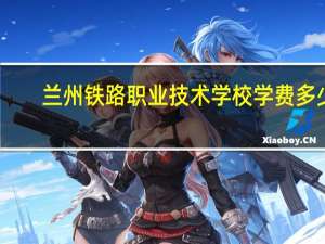 兰州铁路职业技术学校学费多少
