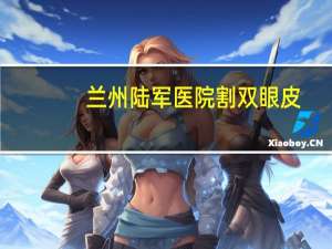 兰州陆军医院割双眼皮，兰州陆军总院整形做双眼皮怎样