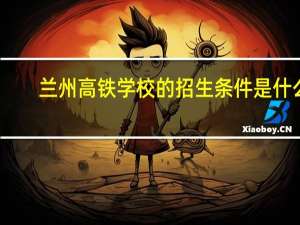 兰州高铁学校的招生条件是什么