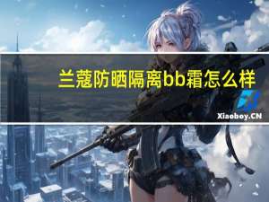 兰蔻防晒隔离bb霜怎么样