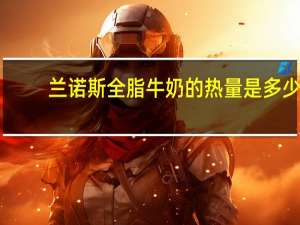 兰诺斯 全脂牛奶的热量是多少