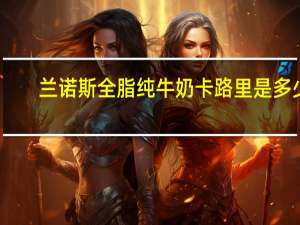 兰诺斯 全脂纯牛奶卡路里是多少