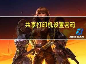 共享打印机设置密码（共享打印机设置）