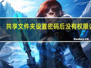 共享文件夹设置密码后没有权限访问（共享文件夹设置密码）