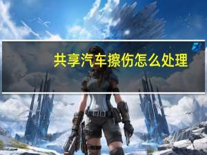 共享汽车擦伤怎么处理