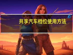 共享汽车档位使用方法