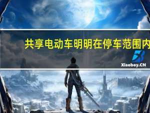 共享电动车明明在停车范围内（停车2小时被共享电动车层层包围）