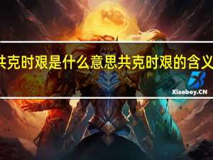 共克时艰是什么意思 共克时艰的含义是什么？