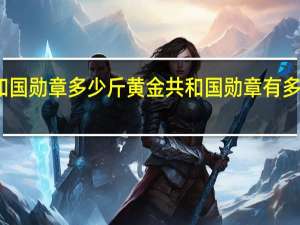 共和国勋章多少斤黄金 共和国勋章有多少克黄金