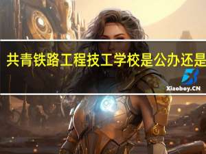 共青铁路工程技工学校是公办还是民办