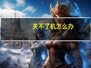 关不了机怎么办（关不了机）