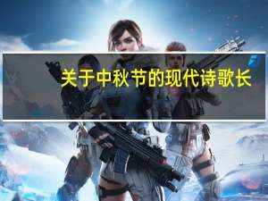 关于中秋节的现代诗歌长（关于中秋节的现代诗歌）