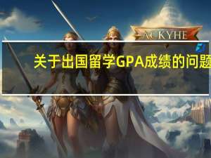 关于出国留学GPA成绩的问题