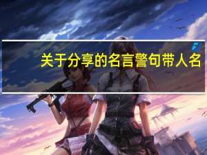 关于分享的名言警句带人名（关于分享的名言）
