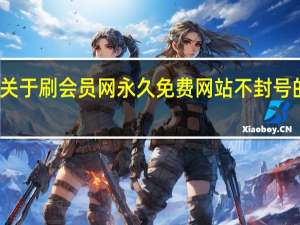 关于刷会员网永久免费网站不封号的信息 - 1元100粉丝自助下单平台