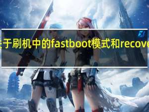 关于刷机中的fastboot模式和recovery模式（关于刷机中的fastboot模式和recovery模式）