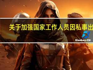 关于加强国家工作人员因私事出国（境）管理的暂行规定