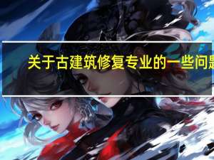 关于古建筑修复专业的一些问题