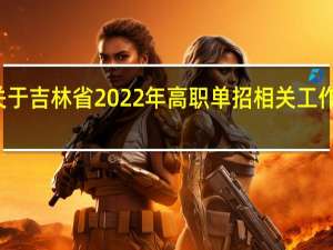 关于吉林省2022年高职单招相关工作的通知