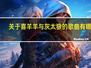 关于喜羊羊与灰太狼的歌曲有哪些