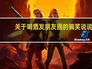 关于喝酒发朋友圈的搞笑说说