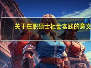 关于在职硕士社会实践的意义