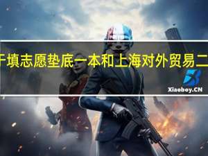 关于填志愿 垫底一本和上海对外贸易二本哪个好