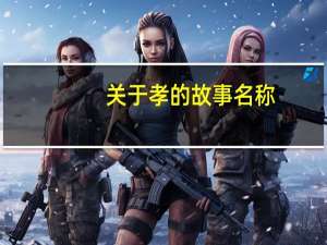 关于孝的故事名称（关于孝的故事）