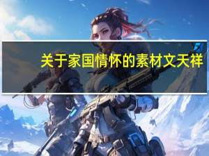 关于家国情怀的素材文天祥（关于家国情怀的素材）