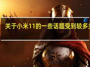 关于小米11的一些话题受到较多关注