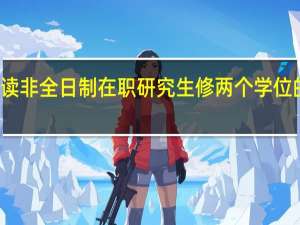 关于就读非全日制在职研究生修两个学位的可行性介绍