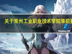 关于常州工业职业技术学院单招要求
