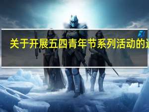 关于开展五四青年节系列活动的通知（学校开展一系列活动有什么意义）