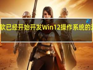 关于微软已经开始开发Win12操作系统的消息越来越多