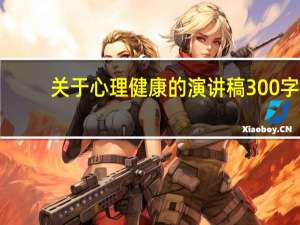 关于心理健康的演讲稿300字（关于心理健康的演讲稿）