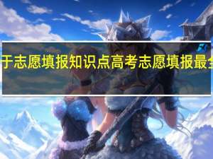 关于志愿填报知识点 高考志愿填报最全知识点
