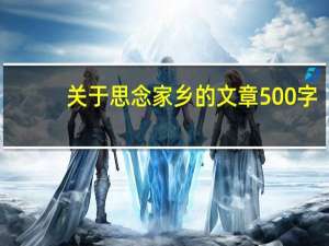 关于思念家乡的文章500字（关于思念家乡的文章）