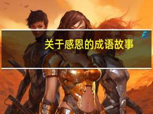 关于感恩的成语故事（关于感恩的故事50字）