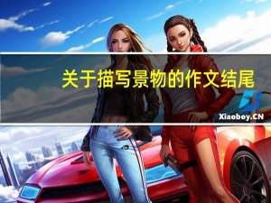 关于描写景物的作文结尾（关于描写景物的作文）